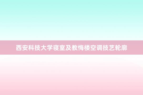 西安科技大学寝室及教悔楼空调技艺轮廓